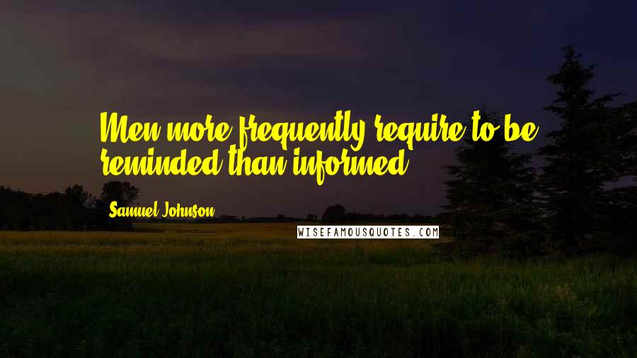 Samuel Johnson Quotes: Men more frequently require to be reminded than informed.