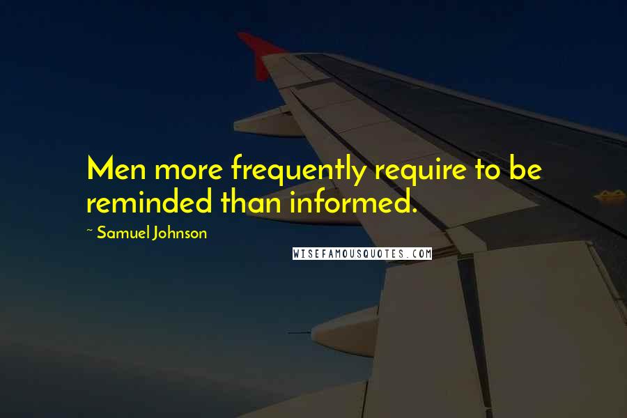 Samuel Johnson Quotes: Men more frequently require to be reminded than informed.