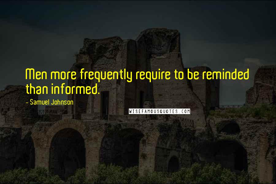 Samuel Johnson Quotes: Men more frequently require to be reminded than informed.