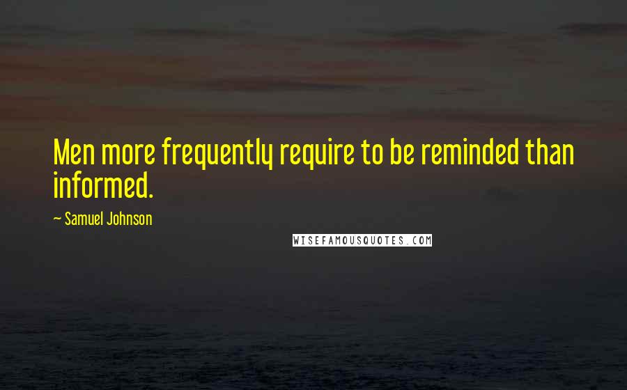 Samuel Johnson Quotes: Men more frequently require to be reminded than informed.