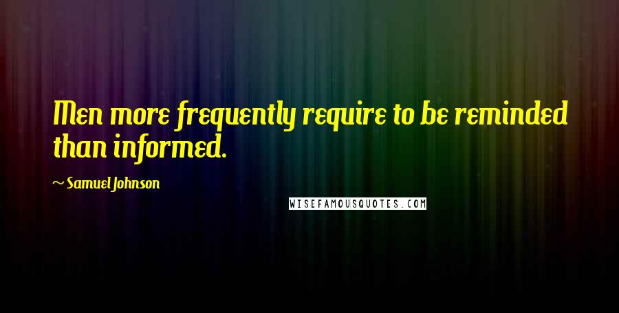 Samuel Johnson Quotes: Men more frequently require to be reminded than informed.