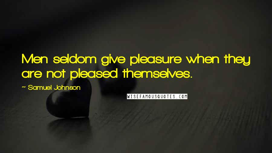 Samuel Johnson Quotes: Men seldom give pleasure when they are not pleased themselves.