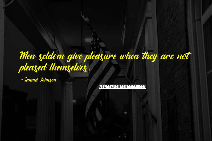 Samuel Johnson Quotes: Men seldom give pleasure when they are not pleased themselves.