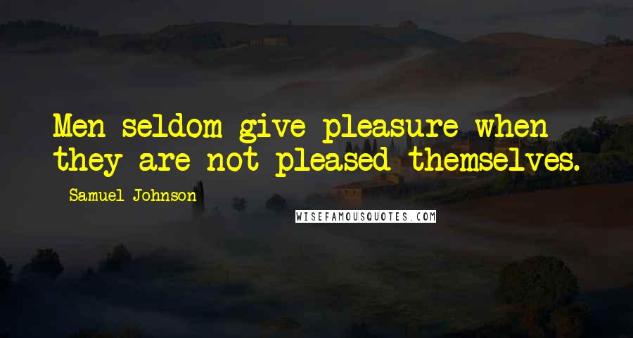 Samuel Johnson Quotes: Men seldom give pleasure when they are not pleased themselves.