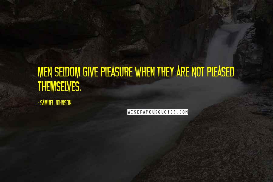 Samuel Johnson Quotes: Men seldom give pleasure when they are not pleased themselves.