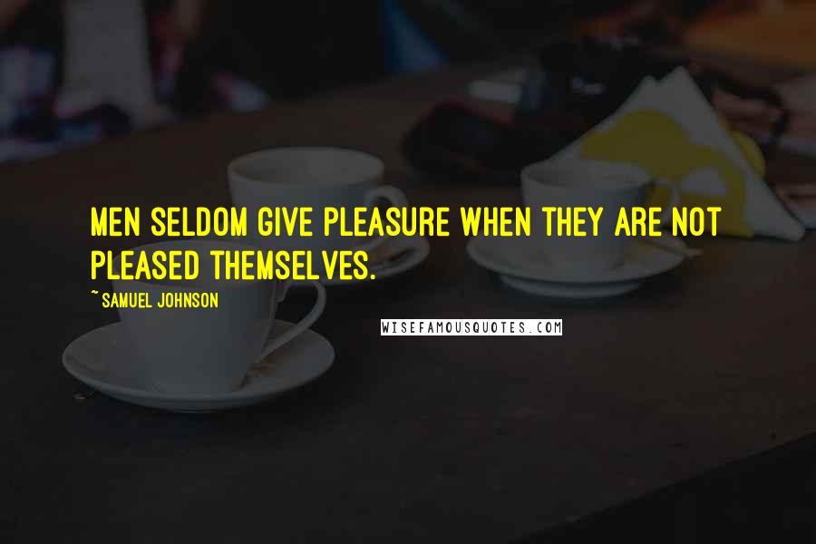 Samuel Johnson Quotes: Men seldom give pleasure when they are not pleased themselves.