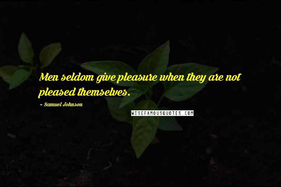 Samuel Johnson Quotes: Men seldom give pleasure when they are not pleased themselves.