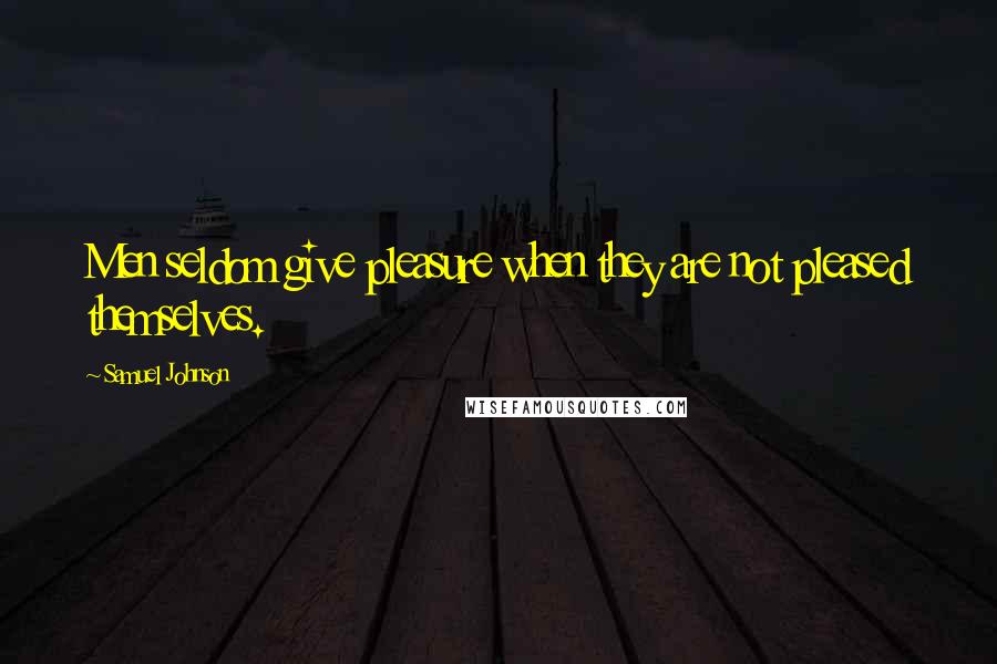 Samuel Johnson Quotes: Men seldom give pleasure when they are not pleased themselves.