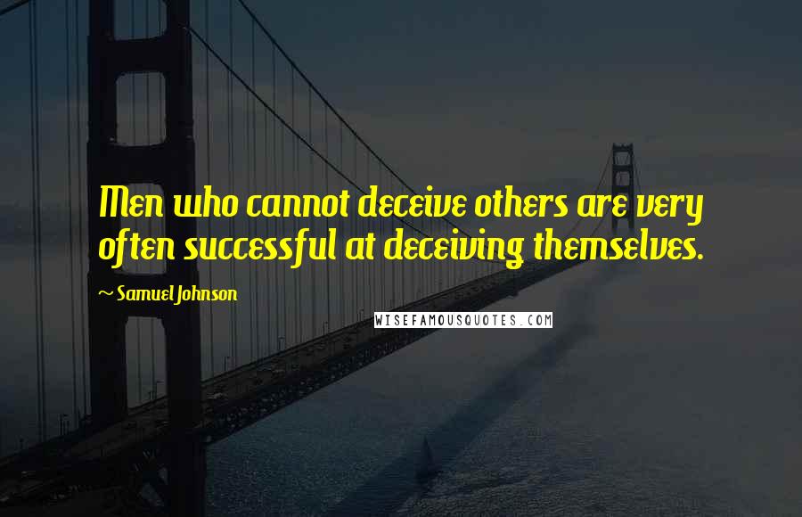 Samuel Johnson Quotes: Men who cannot deceive others are very often successful at deceiving themselves.