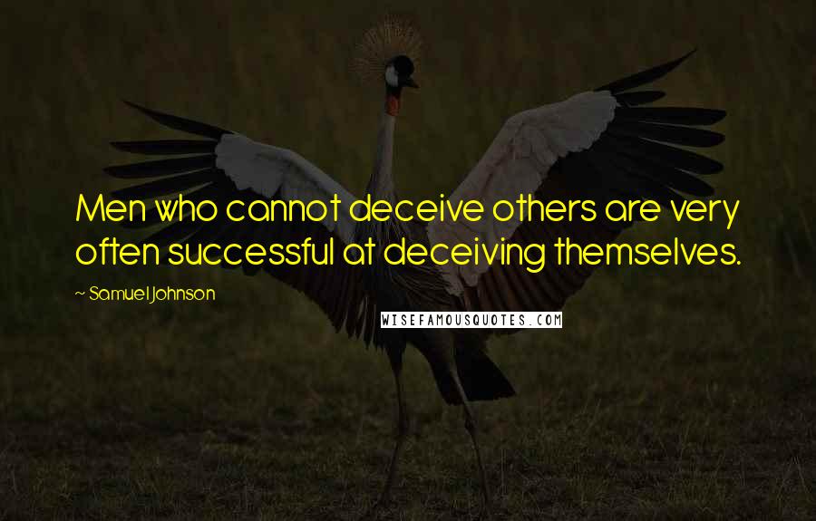 Samuel Johnson Quotes: Men who cannot deceive others are very often successful at deceiving themselves.