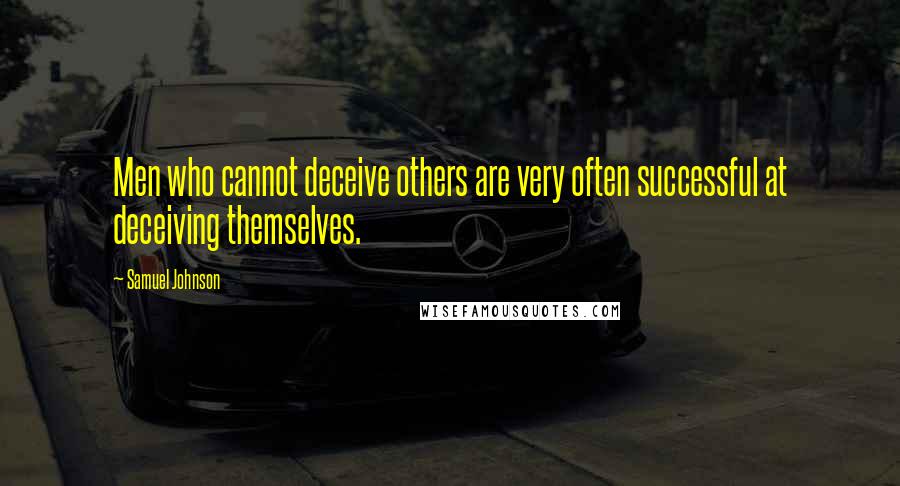 Samuel Johnson Quotes: Men who cannot deceive others are very often successful at deceiving themselves.