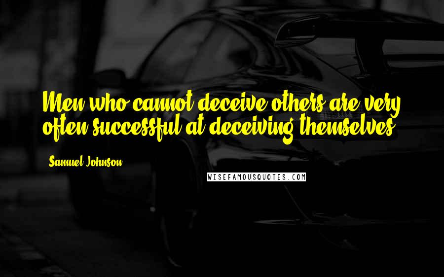 Samuel Johnson Quotes: Men who cannot deceive others are very often successful at deceiving themselves.