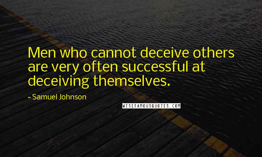 Samuel Johnson Quotes: Men who cannot deceive others are very often successful at deceiving themselves.