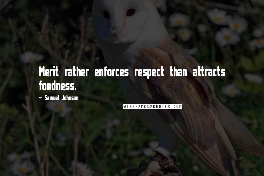 Samuel Johnson Quotes: Merit rather enforces respect than attracts fondness.