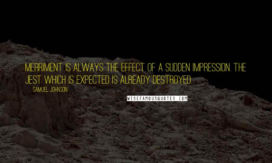 Samuel Johnson Quotes: Merriment is always the effect of a sudden impression. The jest which is expected is already destroyed.