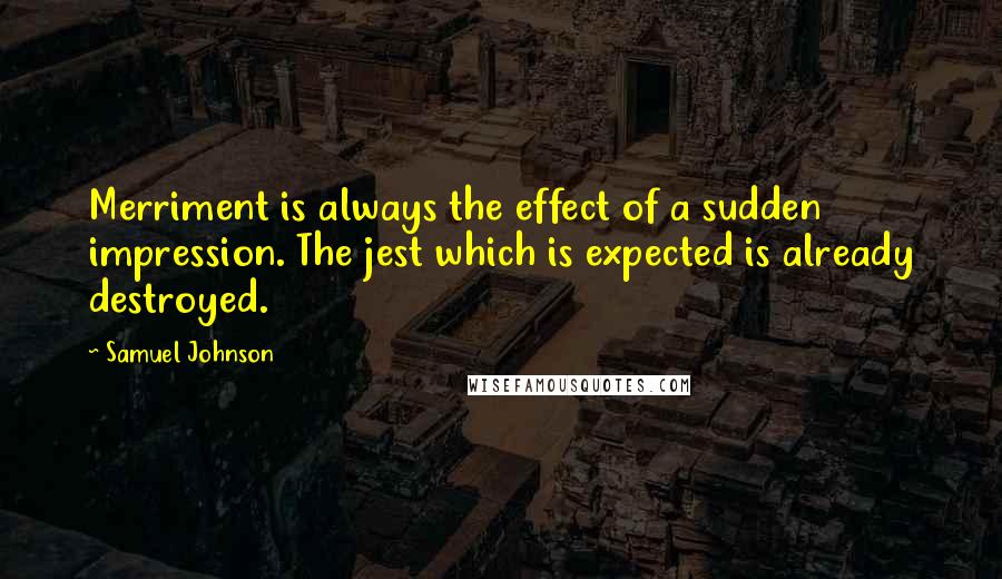 Samuel Johnson Quotes: Merriment is always the effect of a sudden impression. The jest which is expected is already destroyed.