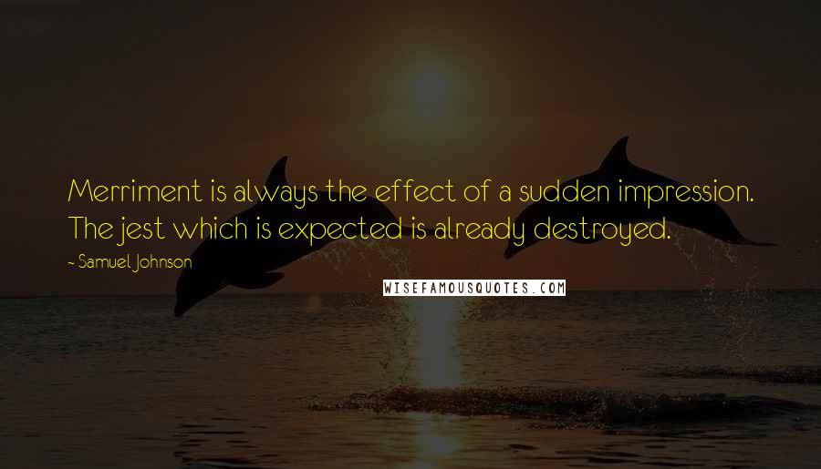 Samuel Johnson Quotes: Merriment is always the effect of a sudden impression. The jest which is expected is already destroyed.