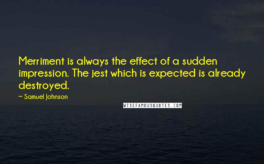 Samuel Johnson Quotes: Merriment is always the effect of a sudden impression. The jest which is expected is already destroyed.