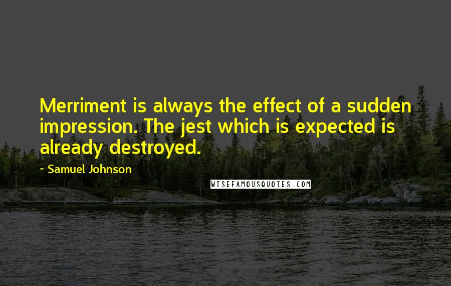 Samuel Johnson Quotes: Merriment is always the effect of a sudden impression. The jest which is expected is already destroyed.