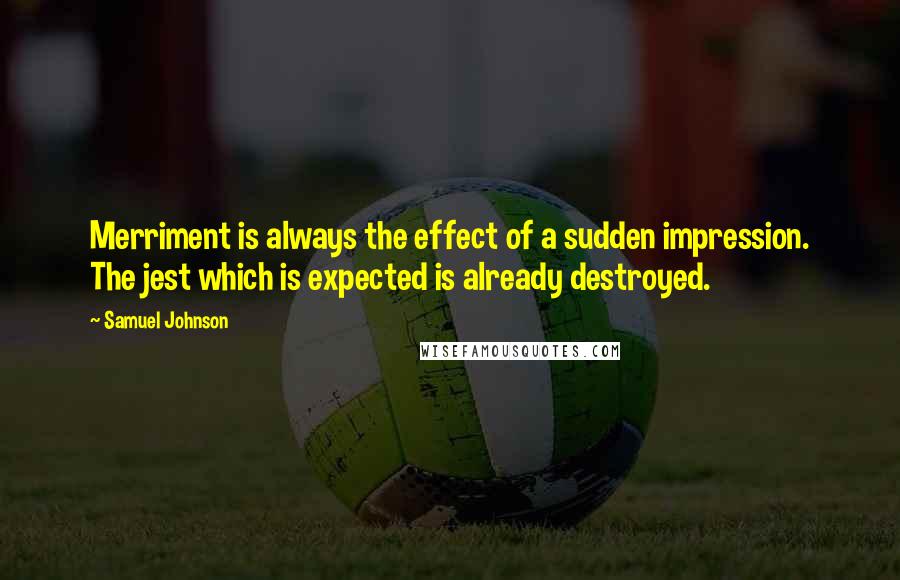 Samuel Johnson Quotes: Merriment is always the effect of a sudden impression. The jest which is expected is already destroyed.