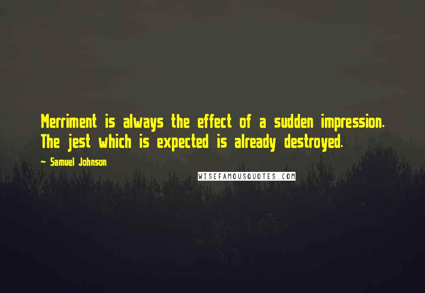 Samuel Johnson Quotes: Merriment is always the effect of a sudden impression. The jest which is expected is already destroyed.