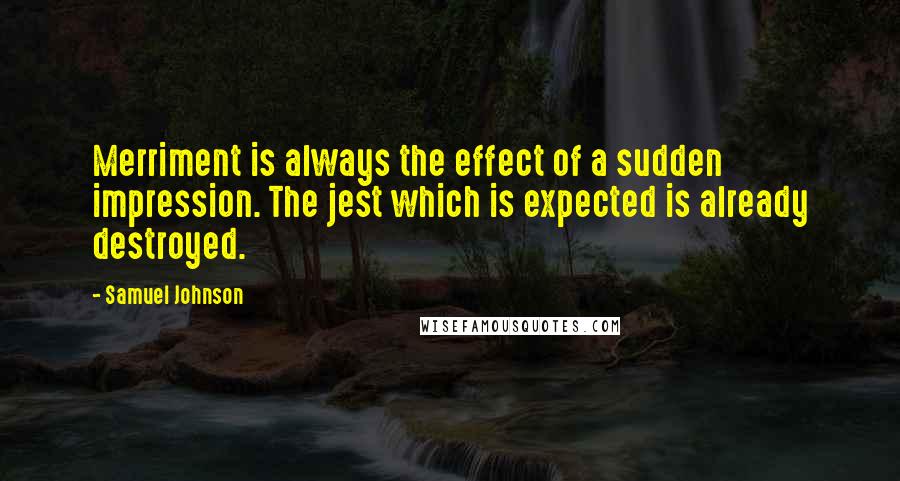 Samuel Johnson Quotes: Merriment is always the effect of a sudden impression. The jest which is expected is already destroyed.