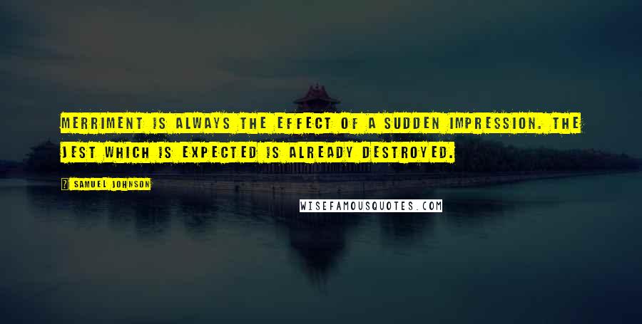 Samuel Johnson Quotes: Merriment is always the effect of a sudden impression. The jest which is expected is already destroyed.