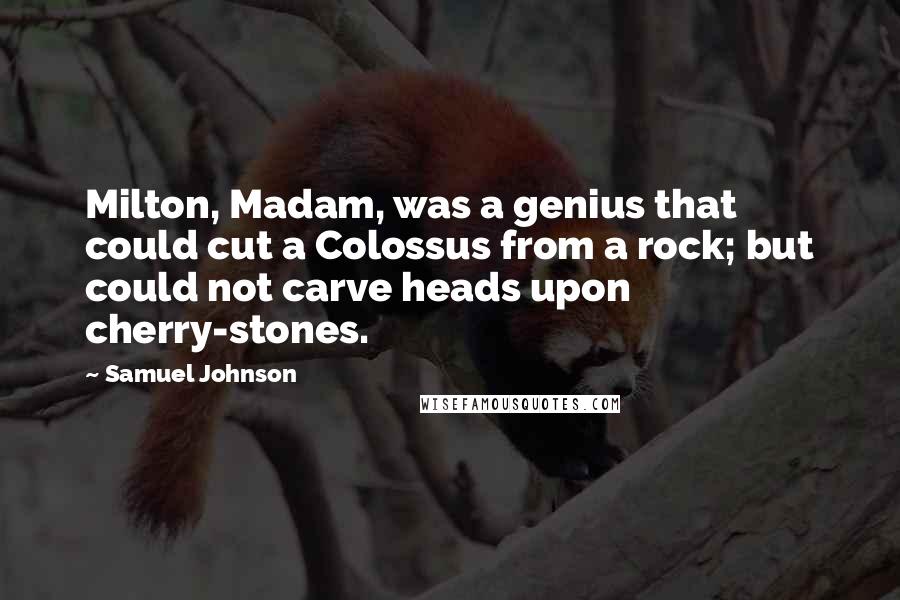 Samuel Johnson Quotes: Milton, Madam, was a genius that could cut a Colossus from a rock; but could not carve heads upon cherry-stones.