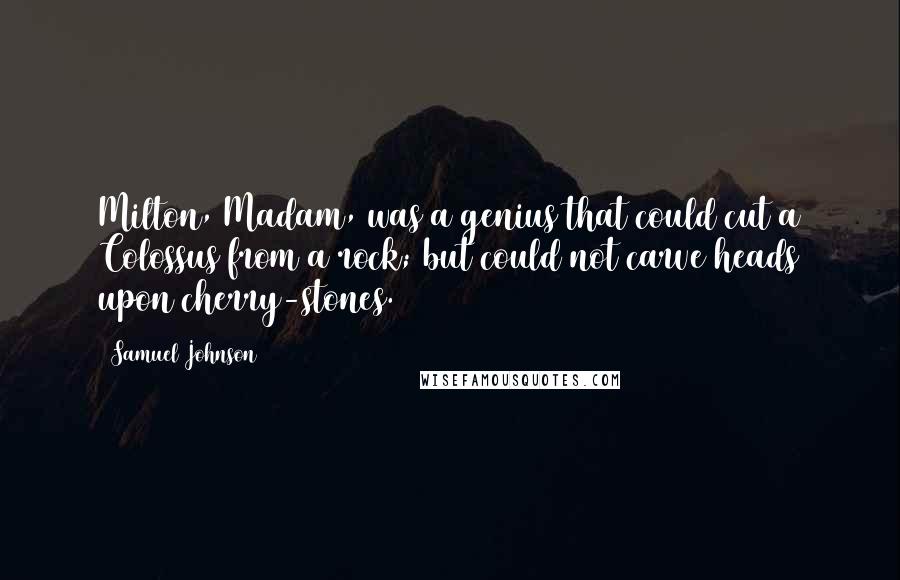 Samuel Johnson Quotes: Milton, Madam, was a genius that could cut a Colossus from a rock; but could not carve heads upon cherry-stones.