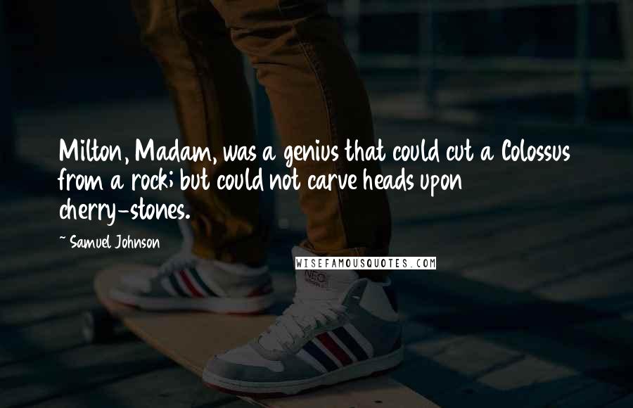 Samuel Johnson Quotes: Milton, Madam, was a genius that could cut a Colossus from a rock; but could not carve heads upon cherry-stones.