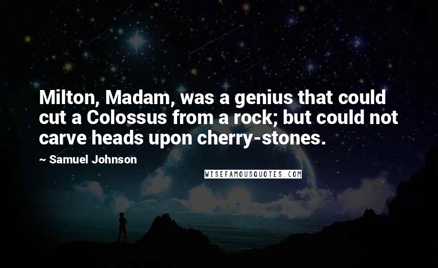 Samuel Johnson Quotes: Milton, Madam, was a genius that could cut a Colossus from a rock; but could not carve heads upon cherry-stones.