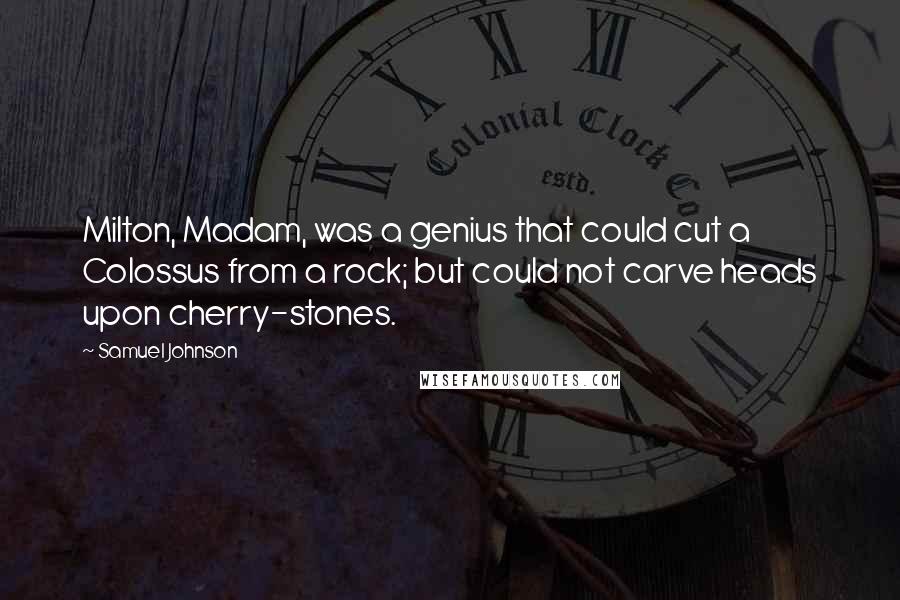 Samuel Johnson Quotes: Milton, Madam, was a genius that could cut a Colossus from a rock; but could not carve heads upon cherry-stones.