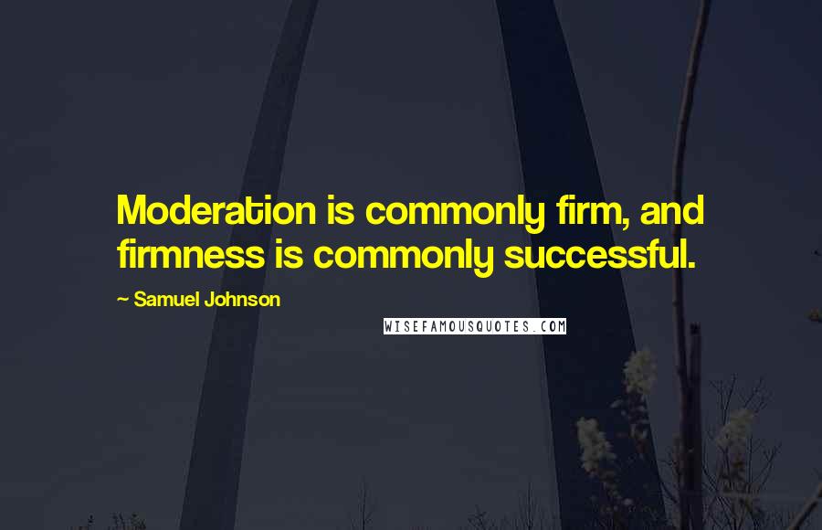 Samuel Johnson Quotes: Moderation is commonly firm, and firmness is commonly successful.