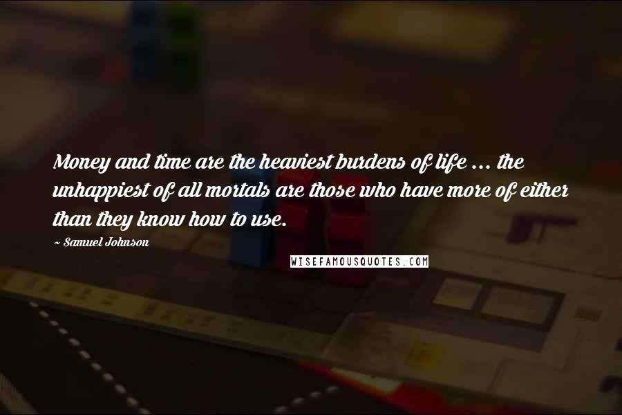 Samuel Johnson Quotes: Money and time are the heaviest burdens of life ... the unhappiest of all mortals are those who have more of either than they know how to use.