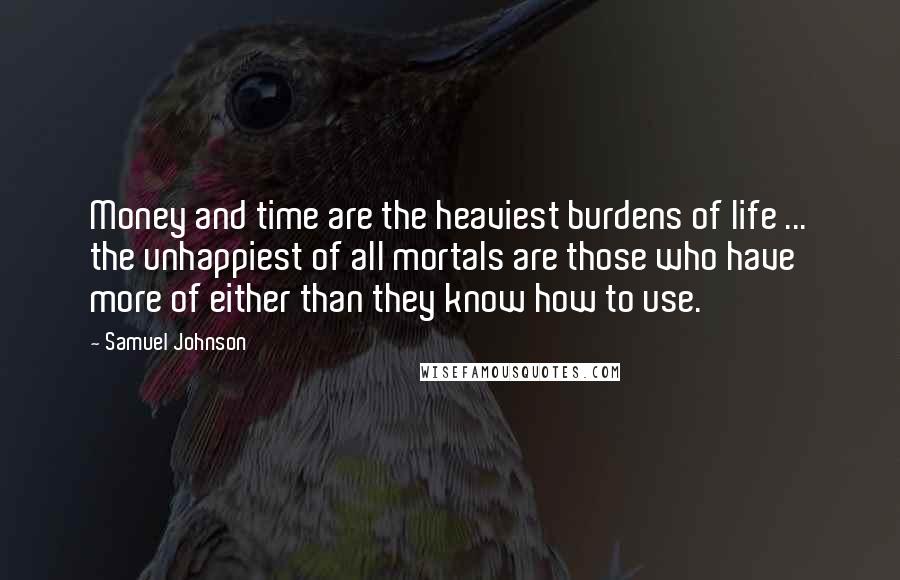 Samuel Johnson Quotes: Money and time are the heaviest burdens of life ... the unhappiest of all mortals are those who have more of either than they know how to use.