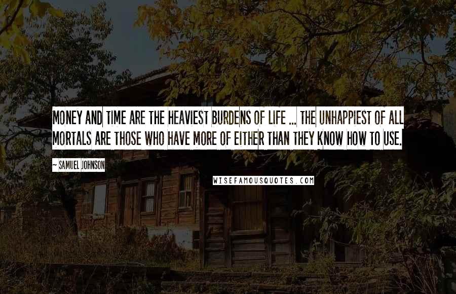 Samuel Johnson Quotes: Money and time are the heaviest burdens of life ... the unhappiest of all mortals are those who have more of either than they know how to use.