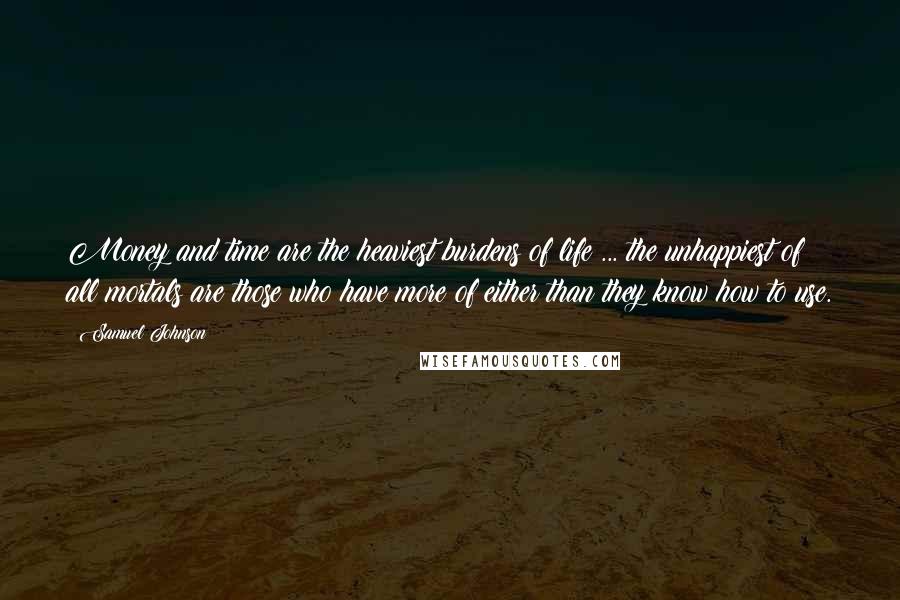 Samuel Johnson Quotes: Money and time are the heaviest burdens of life ... the unhappiest of all mortals are those who have more of either than they know how to use.