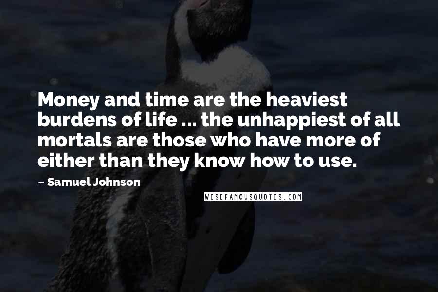 Samuel Johnson Quotes: Money and time are the heaviest burdens of life ... the unhappiest of all mortals are those who have more of either than they know how to use.