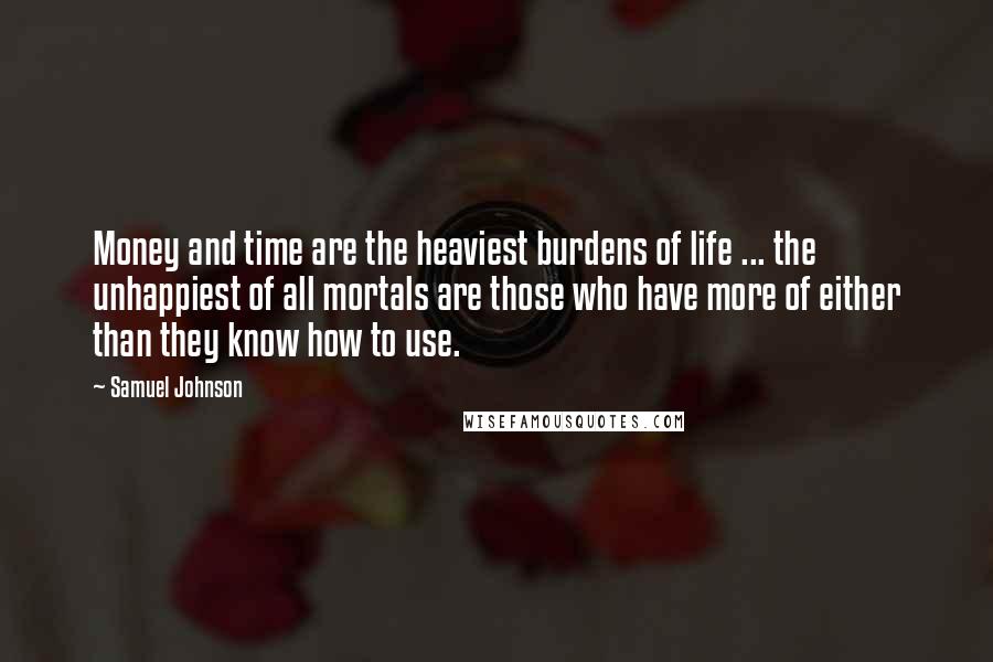 Samuel Johnson Quotes: Money and time are the heaviest burdens of life ... the unhappiest of all mortals are those who have more of either than they know how to use.