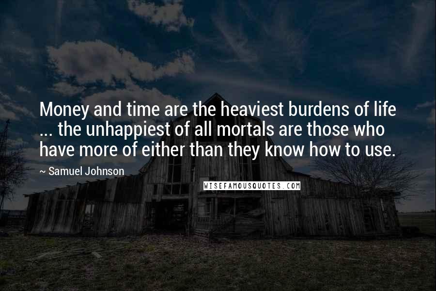 Samuel Johnson Quotes: Money and time are the heaviest burdens of life ... the unhappiest of all mortals are those who have more of either than they know how to use.