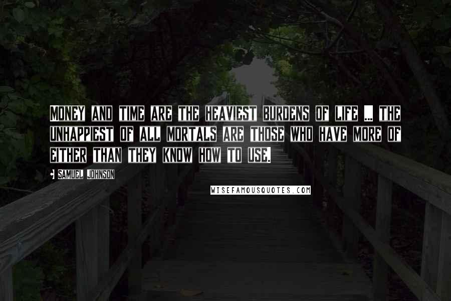 Samuel Johnson Quotes: Money and time are the heaviest burdens of life ... the unhappiest of all mortals are those who have more of either than they know how to use.