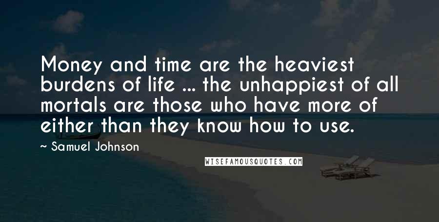 Samuel Johnson Quotes: Money and time are the heaviest burdens of life ... the unhappiest of all mortals are those who have more of either than they know how to use.