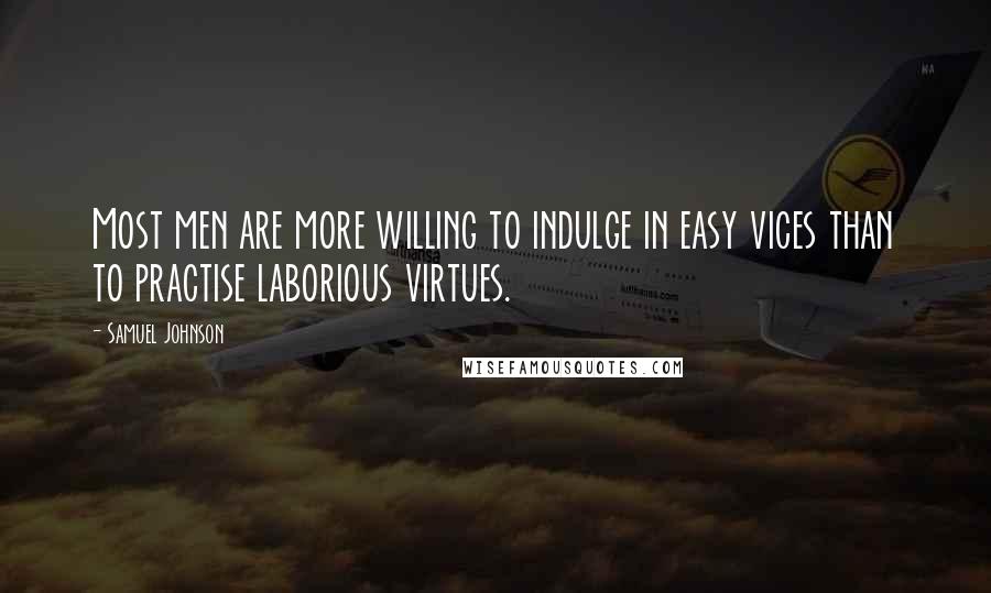 Samuel Johnson Quotes: Most men are more willing to indulge in easy vices than to practise laborious virtues.