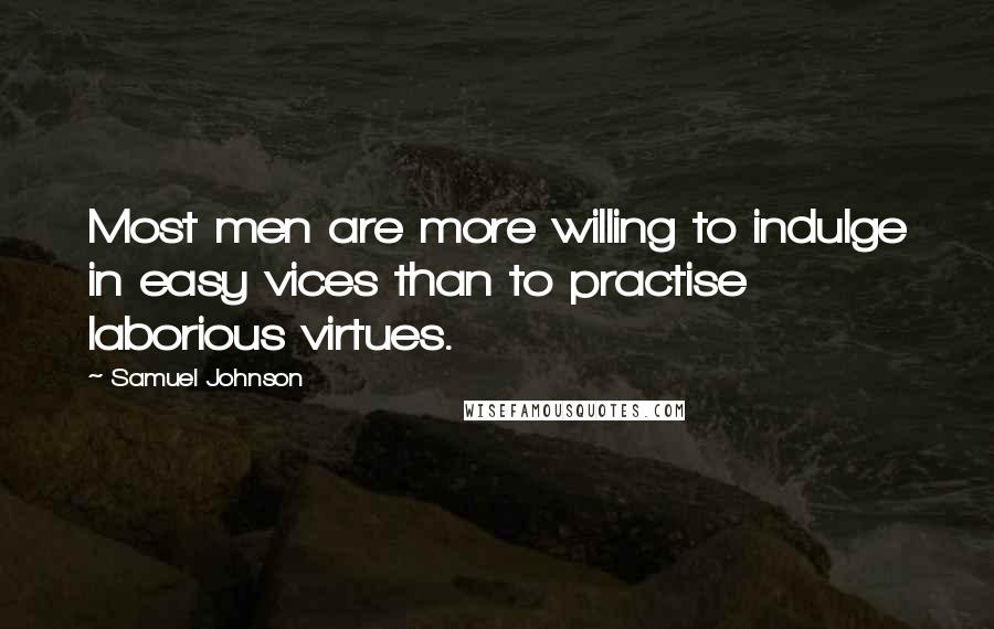 Samuel Johnson Quotes: Most men are more willing to indulge in easy vices than to practise laborious virtues.