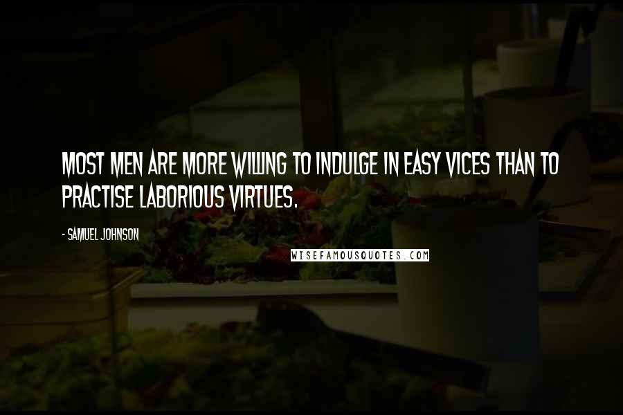 Samuel Johnson Quotes: Most men are more willing to indulge in easy vices than to practise laborious virtues.