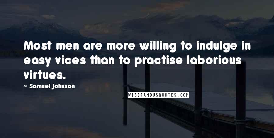Samuel Johnson Quotes: Most men are more willing to indulge in easy vices than to practise laborious virtues.