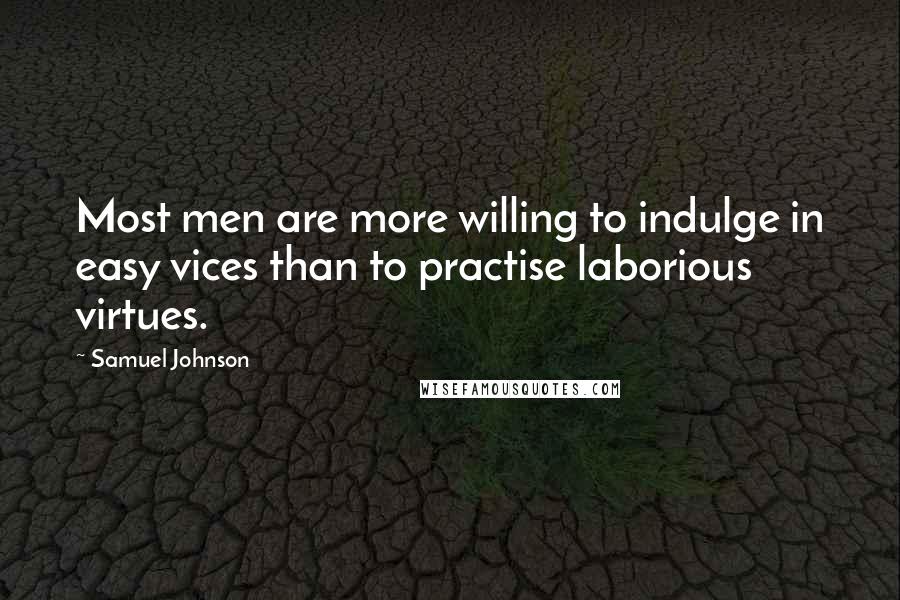 Samuel Johnson Quotes: Most men are more willing to indulge in easy vices than to practise laborious virtues.