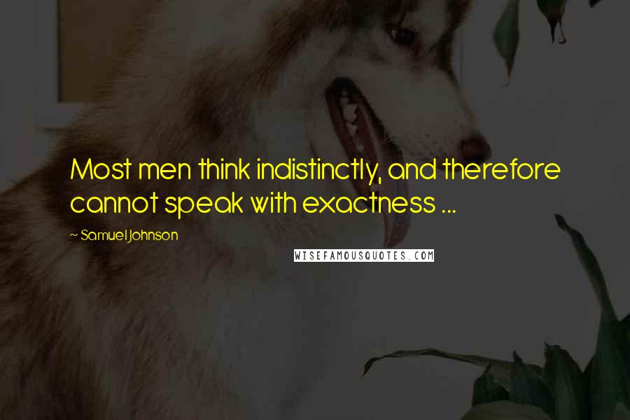 Samuel Johnson Quotes: Most men think indistinctly, and therefore cannot speak with exactness ...