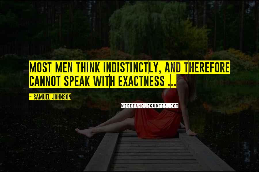 Samuel Johnson Quotes: Most men think indistinctly, and therefore cannot speak with exactness ...