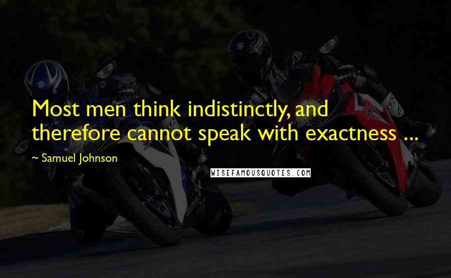 Samuel Johnson Quotes: Most men think indistinctly, and therefore cannot speak with exactness ...